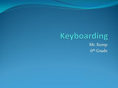 Mr. Kemp 6 th Grade. What is Keyboarding? 45 days long We will cover the following within this class: Correct Posture Correct Keystrokes Typing Club 1-100.