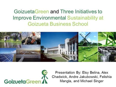 GoizuetaGreen and Three Initiatives to Improve Environmental Sustainability at Goizueta Business School Presentation By: Elsy Belina, Alex Chadwick, Andre.