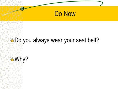 Do Now Do you always wear your seat belt? Why?. Driver Safety and Rules “Seatbelts don’t save lives, the people who use them do.” -Unknown-