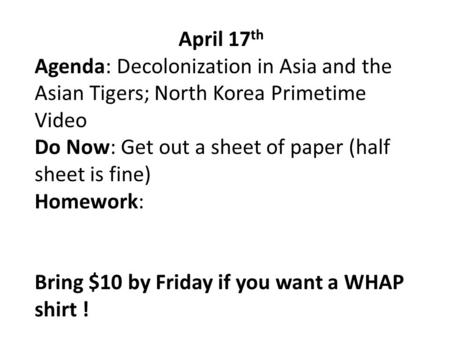 April 17 th Agenda: Decolonization in Asia and the Asian Tigers; North Korea Primetime Video Do Now: Get out a sheet of paper (half sheet is fine) Homework: