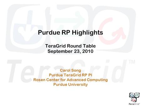 Purdue RP Highlights TeraGrid Round Table September 23, 2010 Carol Song Purdue TeraGrid RP PI Rosen Center for Advanced Computing Purdue University.