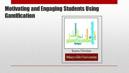 Motivating and Engaging Students Using Gamification Maryville University Karen Fletcher.