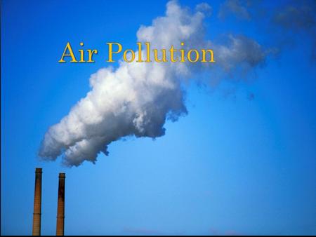 Air pollution is the introduction of chemicals, particulate matter, or biological materials that cause harm or discomfort to humans or other living.