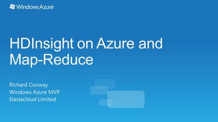 HDInsight on Azure and Map-Reduce Richard Conway Windows Azure MVP Elastacloud Limited.