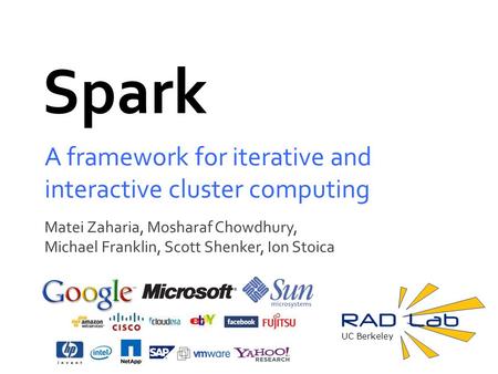 UC Berkeley Spark A framework for iterative and interactive cluster computing Matei Zaharia, Mosharaf Chowdhury, Michael Franklin, Scott Shenker, Ion Stoica.