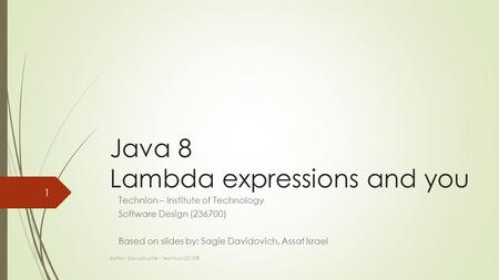 Java 8 Lambda expressions and you Technion – Institute of Technology Software Design (236700) Based on slides by: Sagie Davidovich, Assaf Israel Author: