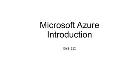 Microsoft Azure Introduction ISYS 512. Microsoft Azure  Microsoft Azure is a cloud.