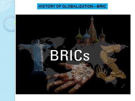 HISTORY OF GLOBALIZATION---BRIC