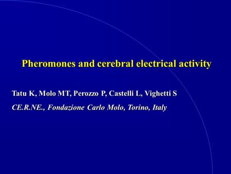 Pheromones and cerebral electrical activity Tatu K, Molo MT, Perozzo P, Castelli L, Vighetti S CE.R.NE., Fondazione Carlo Molo, Torino, Italy.