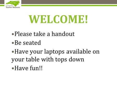 WELCOME! Please take a handout Be seated Have your laptops available on your table with tops down Have fun!!