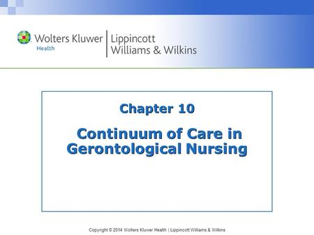 Copyright © 2014 Wolters Kluwer Health | Lippincott Williams & Wilkins Chapter 10 Continuum of Care in Gerontological Nursing.