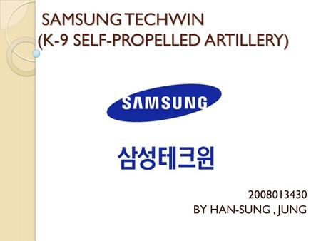 SAMSUNG TECHWIN (K-9 SELF-PROPELLED ARTILLERY) SAMSUNG TECHWIN (K-9 SELF-PROPELLED ARTILLERY) 2008013430 BY HAN-SUNG, JUNG.
