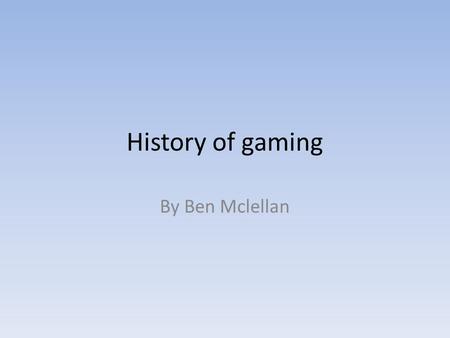 History of gaming By Ben Mclellan. Video Game Consoles (1970-1976) Released in 1972 The Magnavox Odyssey is the first home video game console, predating.