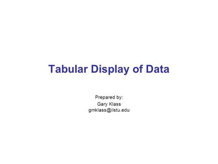 Tabular Display of Data Prepared by: Gary Klass