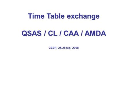 Time Table exchange QSAS / CL / CAA / AMDA CESR, 25/26 feb. 2008.
