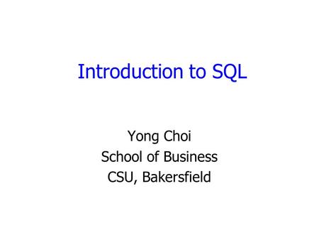 Introduction to SQL Yong Choi School of Business CSU, Bakersfield.