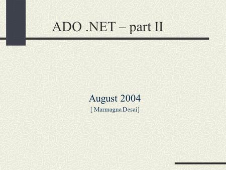 ADO.NET – part II August 2004 [ Marmagna Desai]. CONTENTS ADO vs ADO.NET ADO.NET – Managed providers Connecting to Database SqlConnection Selecting Database.