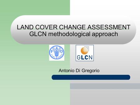 LAND COVER CHANGE ASSESSMENT GLCN methodological approach Antonio Di Gregorio.