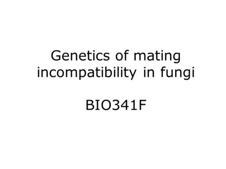 Genetics of mating incompatibility in fungi BIO341F