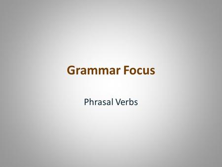 Grammar Focus Phrasal Verbs. Phrasal verbs are idiomatic expressions combining verbs and prepositions to make new verbs whose meaning is often not obvious.