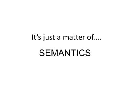 It’s just a matter of…. SEMANTICS. Words can “contain” 2 types of meaning – Conceptual Basic, essential components of meaning conveyed by the literal.