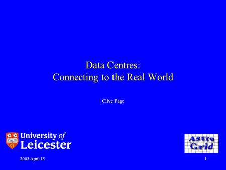 2003 April 151 Data Centres: Connecting to the Real World Clive Page.