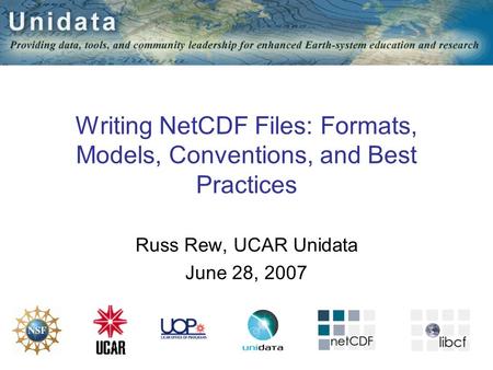 1 Writing NetCDF Files: Formats, Models, Conventions, and Best Practices Russ Rew, UCAR Unidata June 28, 2007.