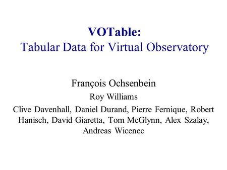 VOTable: Tabular Data for Virtual Observatory François Ochsenbein Roy Williams Clive Davenhall, Daniel Durand, Pierre Fernique, Robert Hanisch, David Giaretta,