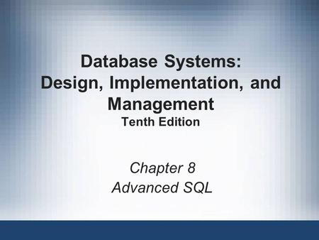 Database Systems: Design, Implementation, and Management Tenth Edition Chapter 8 Advanced SQL.