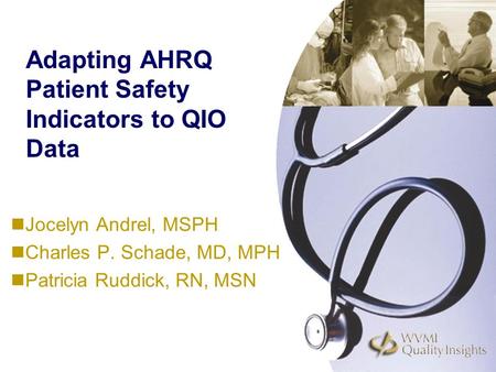 Adapting AHRQ Patient Safety Indicators to QIO Data Jocelyn Andrel, MSPH Charles P. Schade, MD, MPH Patricia Ruddick, RN, MSN.