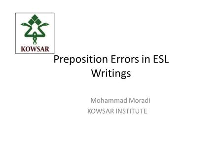 Preposition Errors in ESL Writings Mohammad Moradi KOWSAR INSTITUTE.