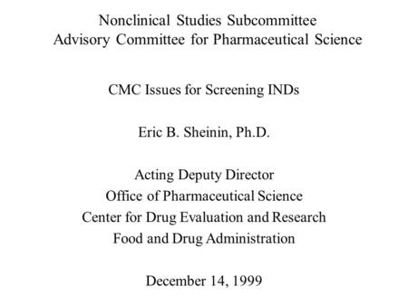 Nonclinical Studies Subcommittee Advisory Committee for Pharmaceutical Science CMC Issues for Screening INDs Eric B. Sheinin, Ph.D. Acting Deputy Director.