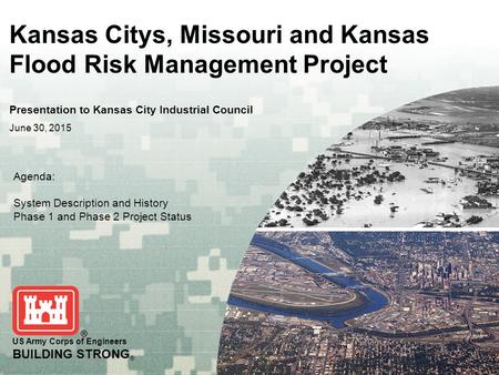 US Army Corps of Engineers BUILDING STRONG ® Kansas Citys, Missouri and Kansas Flood Risk Management Project Presentation to Kansas City Industrial Council.