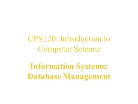 CPS120: Introduction to Computer Science Information Systems: Database Management Nell Dale John Lewis.