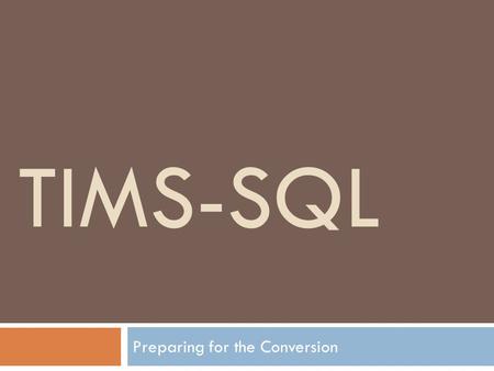 TIMS-SQL Preparing for the Conversion. TIMS-SQL: Introduction  TIMS-SQL will be installed in two parts. Part 1 = ‘TIMS-SQL’ is similar to what you use.