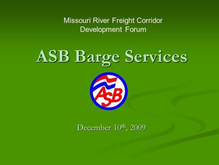 ASB Barge Services December 10 th, 2009 Missouri River Freight Corridor Development Forum.