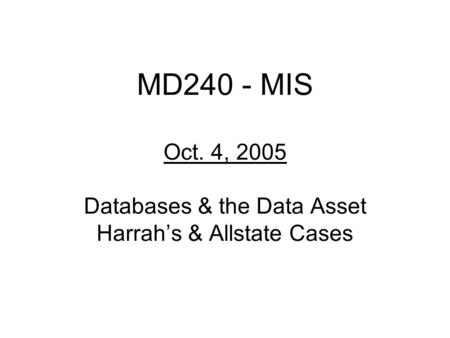 MD240 - MIS Oct. 4, 2005 Databases & the Data Asset Harrah’s & Allstate Cases.