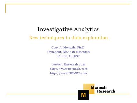 Investigative Analytics New techniques in data exploration Curt A. Monash, Ph.D. President, Monash Research Editor, DBMS2
