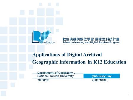 Applications of Digital Archival Geographic Information in K12 Education Department of Geography, National Taiwan University jinn-Guey Lay 2009PNC 2009/10/08.