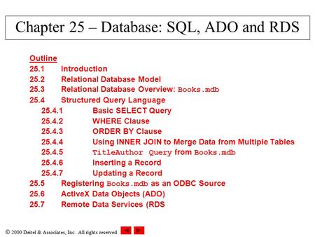  2000 Deitel & Associates, Inc. All rights reserved. Chapter 25 – Database: SQL, ADO and RDS Outline 25.1Introduction 25.2Relational Database Model 25.3Relational.