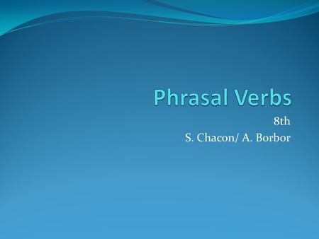 Phrasal Verbs 8th S. Chacon/ A. Borbor.