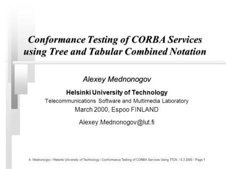 A. Mednonogov / Helsinki University of Technology / Conformance Testing of CORBA Services Using TTCN / 6.3.2000 / Page 1 Conformance Testing of CORBA Services.