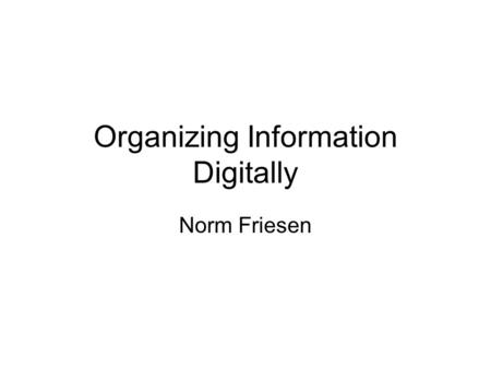 Organizing Information Digitally Norm Friesen. Overview General properties of digital information Relational: tabular & linked Object-Oriented: inheritance.
