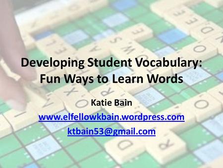Developing Student Vocabulary: Fun Ways to Learn Words Katie Bain