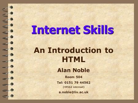 Internet Skills An Introduction to HTML Alan Noble Room 504 Tel: 0151 79 44562 (44562 internal)