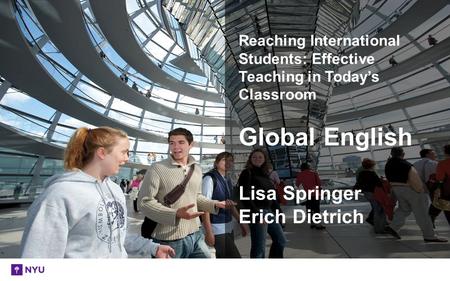 Reaching International Students: Effective Teaching in Today’s Classroom Global English Lisa Springer Erich Dietrich.