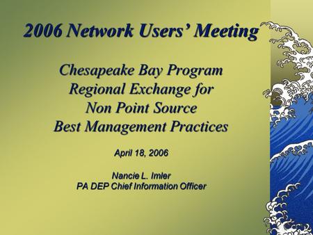 2006 Network Users’ Meeting Chesapeake Bay Program Regional Exchange for Non Point Source Best Management Practices April 18, 2006 Nancie L. Imler PA DEP.