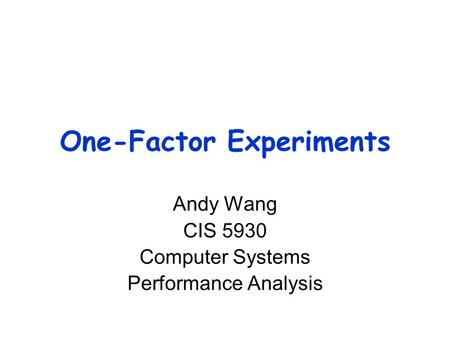 One-Factor Experiments Andy Wang CIS 5930 Computer Systems Performance Analysis.