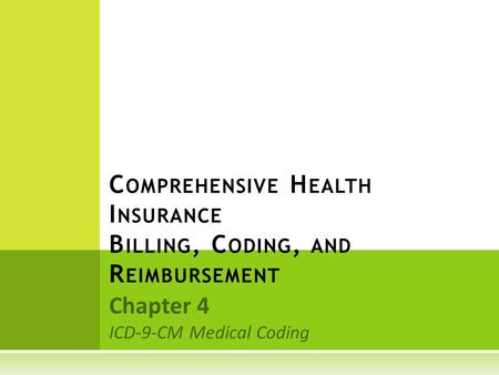 Chapter 4 ICD-9-CM Medical Coding C OMPREHENSIVE H EALTH I NSURANCE B ILLING, C ODING, AND R EIMBURSEMENT.