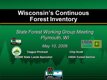 Wisconsin’s Continuous Forest Inventory State Forest Working Group Meeting Plymouth, WI May 10, 2006 Teague PrichardChip Scott WDNR State Lands SpecialistUSDA.